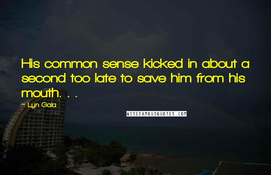 Lyn Gala Quotes: His common sense kicked in about a second too late to save him from his mouth. . .