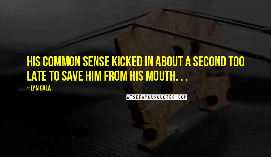 Lyn Gala Quotes: His common sense kicked in about a second too late to save him from his mouth. . .