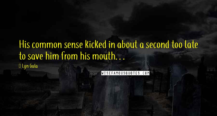 Lyn Gala Quotes: His common sense kicked in about a second too late to save him from his mouth. . .