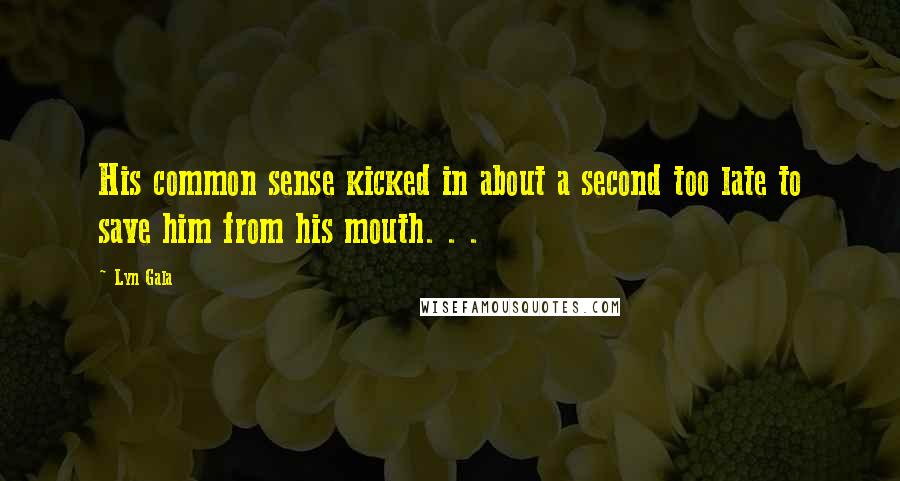 Lyn Gala Quotes: His common sense kicked in about a second too late to save him from his mouth. . .