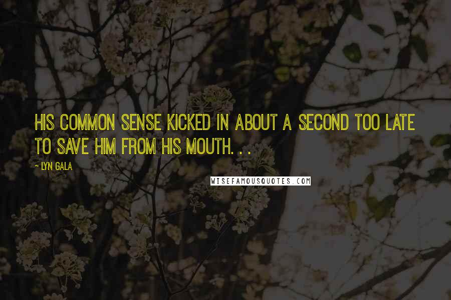 Lyn Gala Quotes: His common sense kicked in about a second too late to save him from his mouth. . .