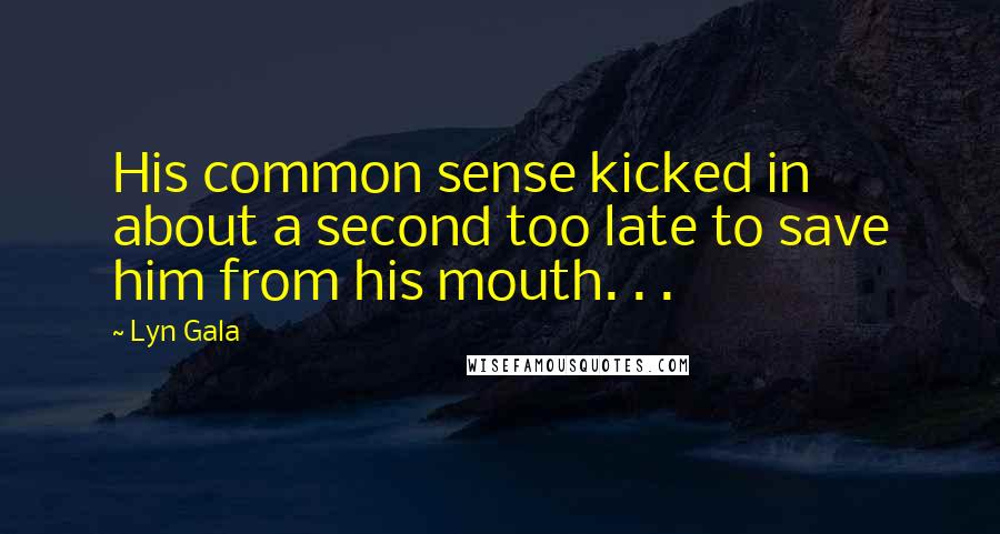 Lyn Gala Quotes: His common sense kicked in about a second too late to save him from his mouth. . .
