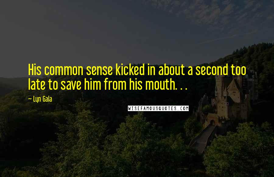 Lyn Gala Quotes: His common sense kicked in about a second too late to save him from his mouth. . .