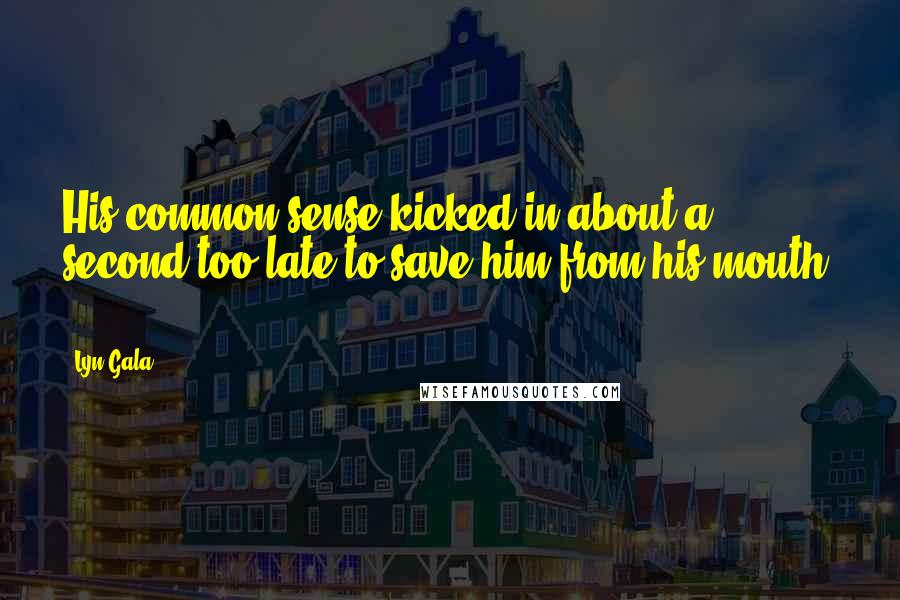 Lyn Gala Quotes: His common sense kicked in about a second too late to save him from his mouth. . .