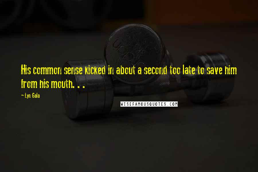 Lyn Gala Quotes: His common sense kicked in about a second too late to save him from his mouth. . .
