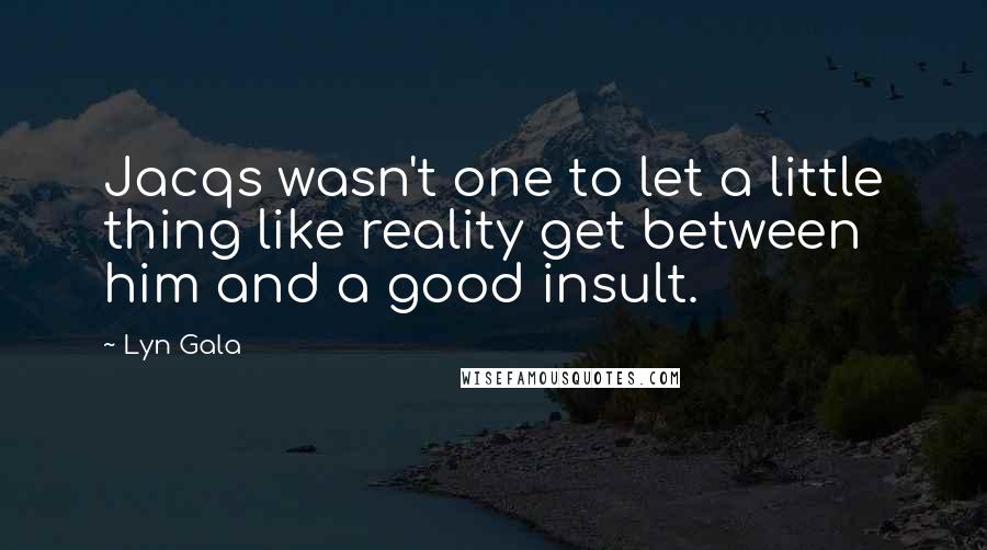 Lyn Gala Quotes: Jacqs wasn't one to let a little thing like reality get between him and a good insult.