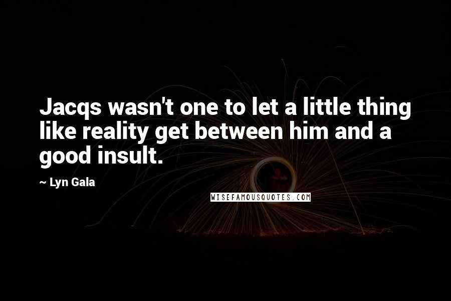 Lyn Gala Quotes: Jacqs wasn't one to let a little thing like reality get between him and a good insult.