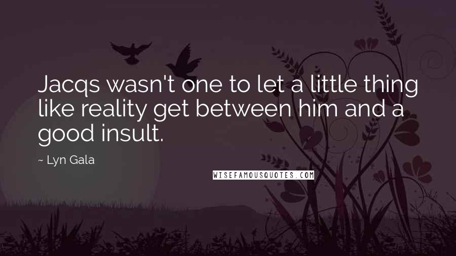 Lyn Gala Quotes: Jacqs wasn't one to let a little thing like reality get between him and a good insult.