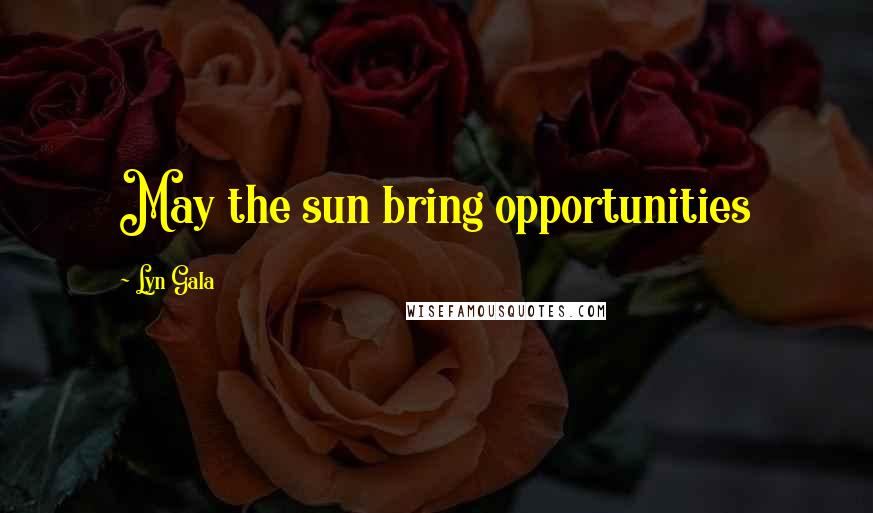 Lyn Gala Quotes: May the sun bring opportunities