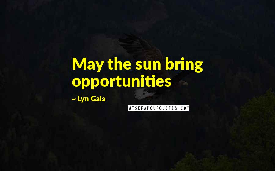 Lyn Gala Quotes: May the sun bring opportunities