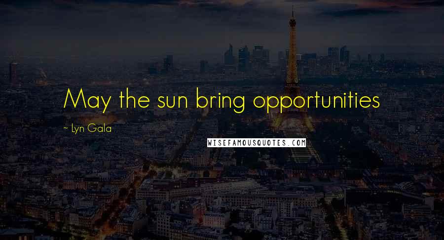 Lyn Gala Quotes: May the sun bring opportunities
