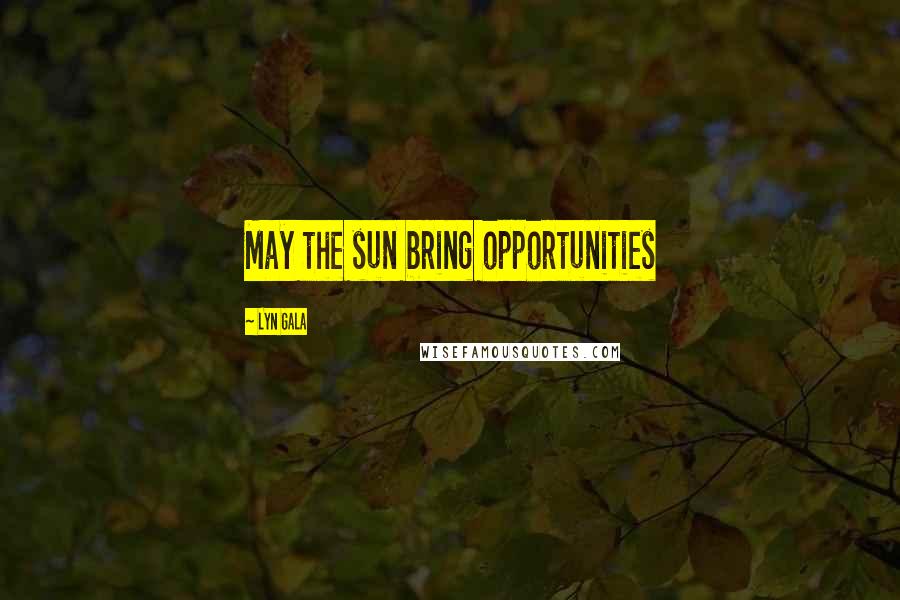 Lyn Gala Quotes: May the sun bring opportunities