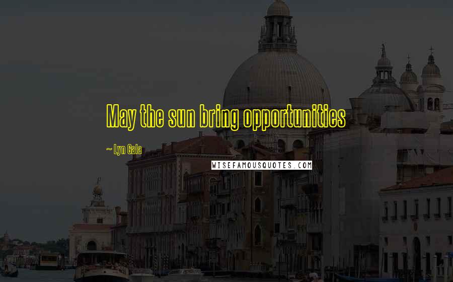 Lyn Gala Quotes: May the sun bring opportunities