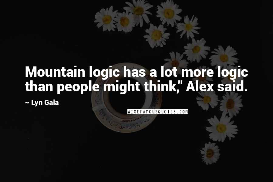Lyn Gala Quotes: Mountain logic has a lot more logic than people might think," Alex said.