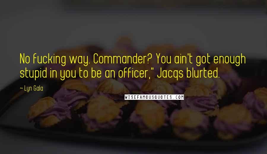 Lyn Gala Quotes: No fucking way. Commander? You ain't got enough stupid in you to be an officer," Jacqs blurted.