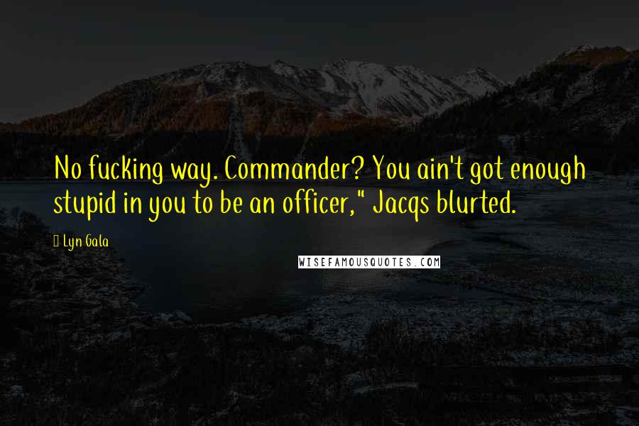 Lyn Gala Quotes: No fucking way. Commander? You ain't got enough stupid in you to be an officer," Jacqs blurted.