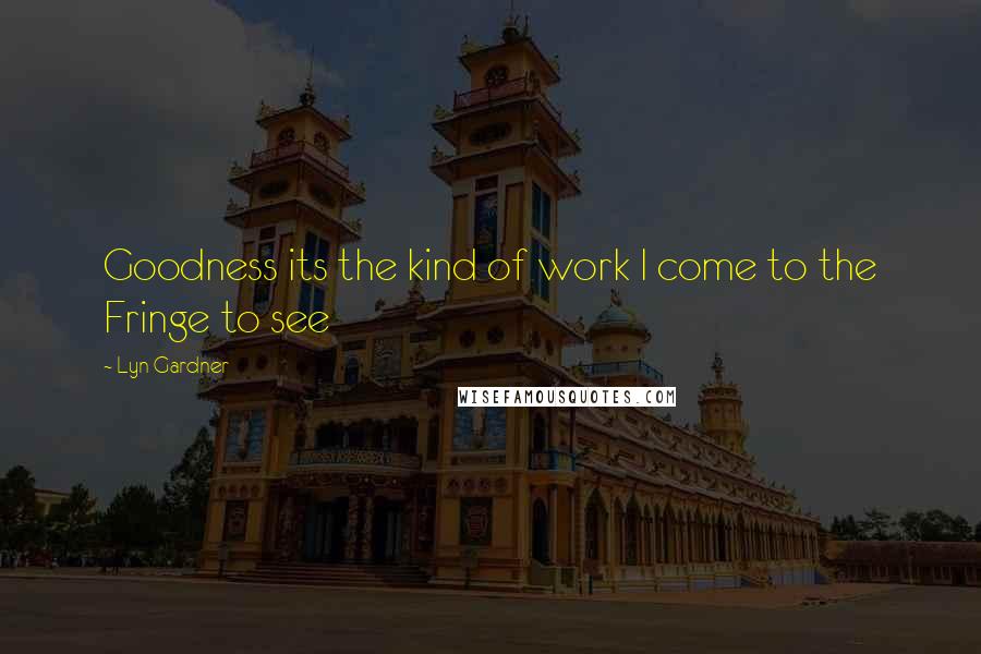Lyn Gardner Quotes: Goodness its the kind of work I come to the Fringe to see