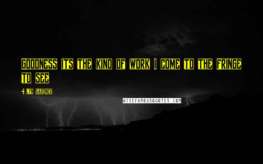 Lyn Gardner Quotes: Goodness its the kind of work I come to the Fringe to see