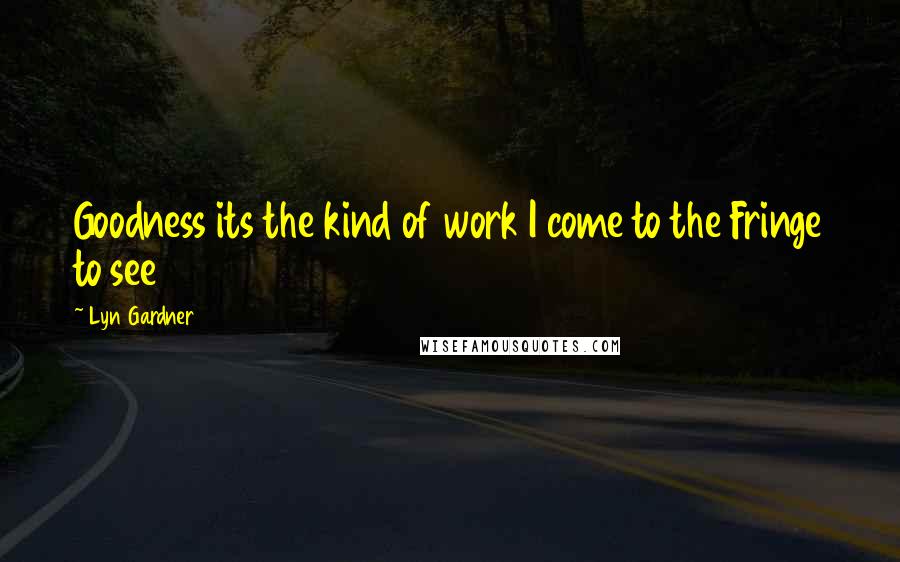Lyn Gardner Quotes: Goodness its the kind of work I come to the Fringe to see