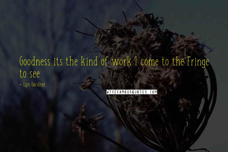 Lyn Gardner Quotes: Goodness its the kind of work I come to the Fringe to see