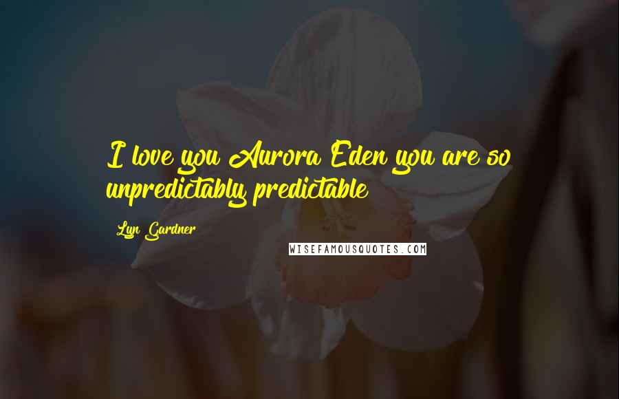 Lyn Gardner Quotes: I love you Aurora Eden you are so unpredictably predictable!
