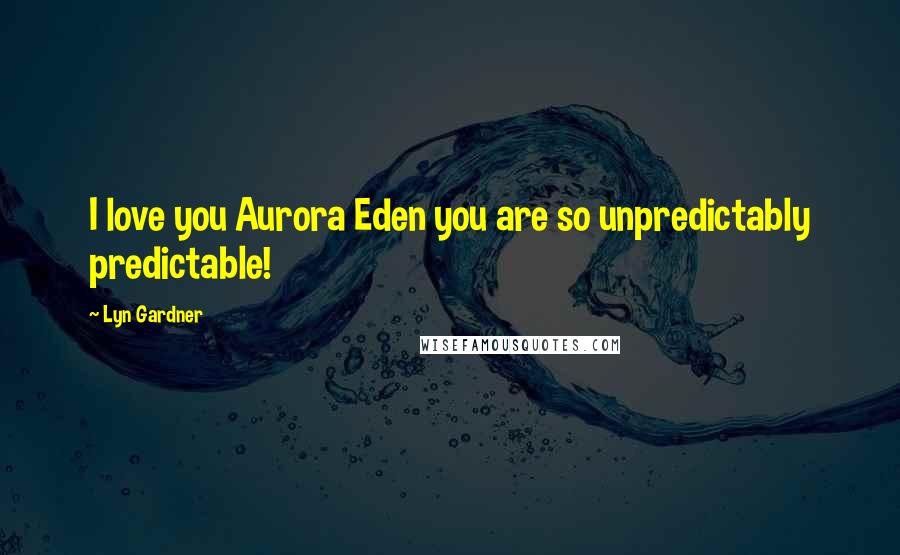 Lyn Gardner Quotes: I love you Aurora Eden you are so unpredictably predictable!