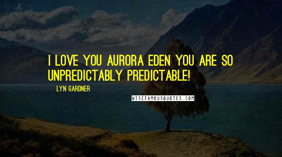 Lyn Gardner Quotes: I love you Aurora Eden you are so unpredictably predictable!