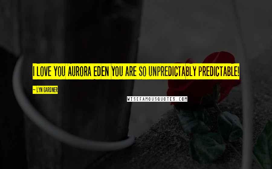Lyn Gardner Quotes: I love you Aurora Eden you are so unpredictably predictable!