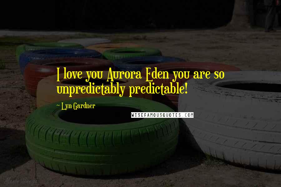 Lyn Gardner Quotes: I love you Aurora Eden you are so unpredictably predictable!