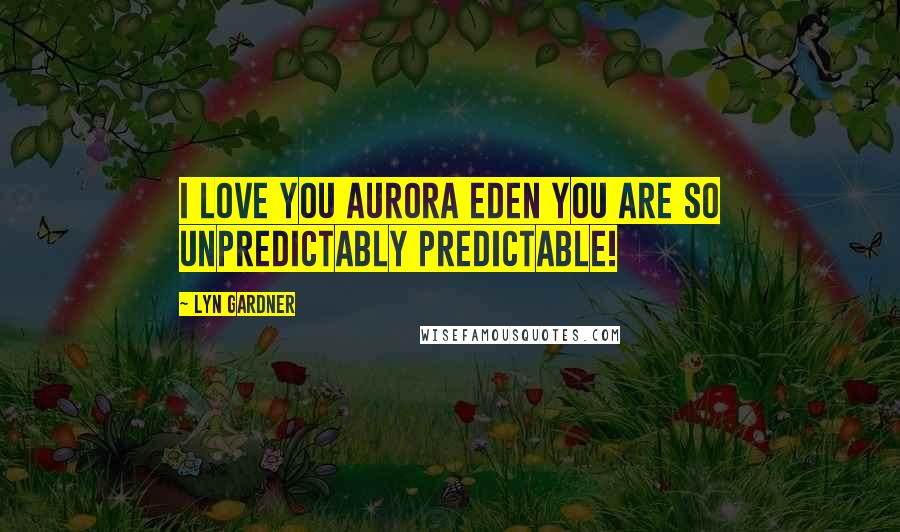 Lyn Gardner Quotes: I love you Aurora Eden you are so unpredictably predictable!