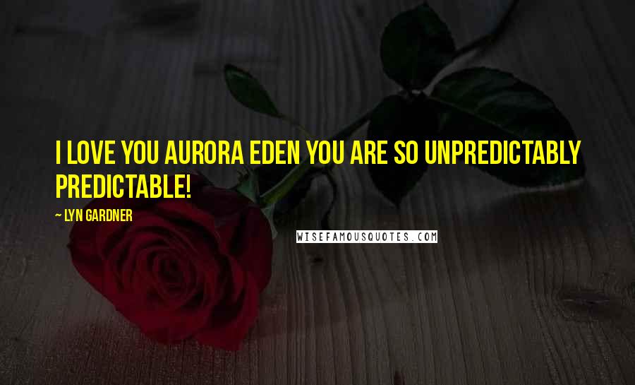 Lyn Gardner Quotes: I love you Aurora Eden you are so unpredictably predictable!