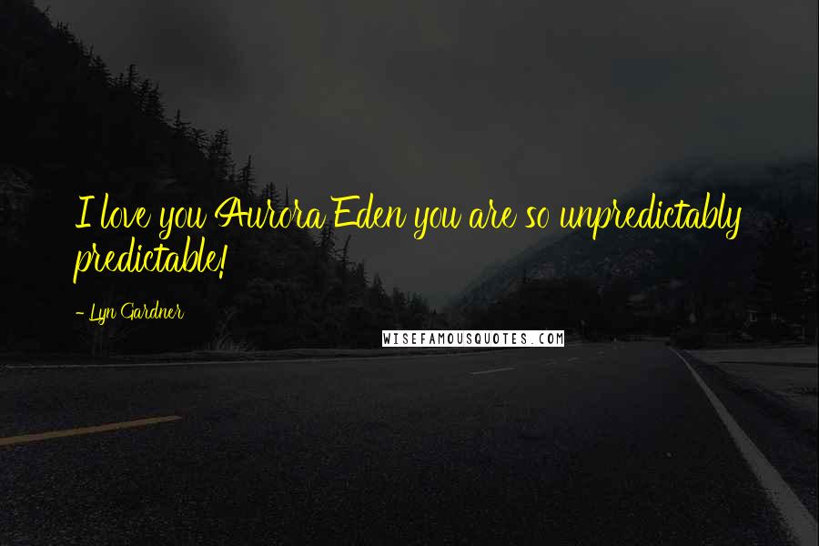 Lyn Gardner Quotes: I love you Aurora Eden you are so unpredictably predictable!