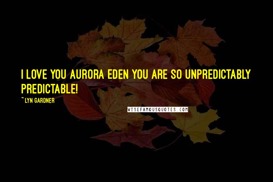 Lyn Gardner Quotes: I love you Aurora Eden you are so unpredictably predictable!
