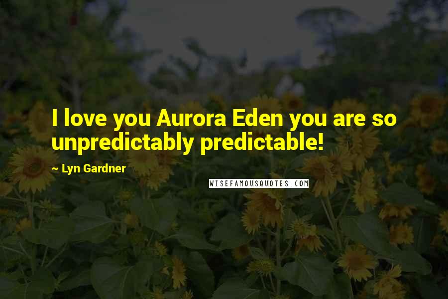 Lyn Gardner Quotes: I love you Aurora Eden you are so unpredictably predictable!