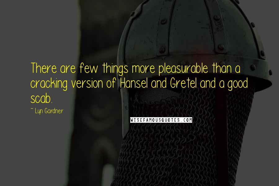 Lyn Gardner Quotes: There are few things more pleasurable than a cracking version of Hansel and Gretel and a good scab.