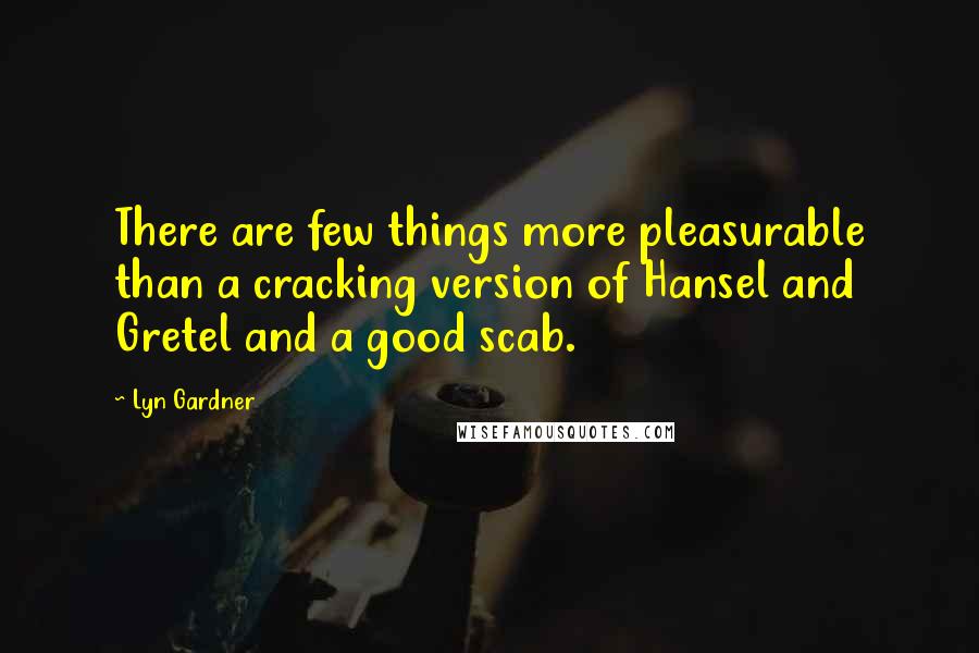 Lyn Gardner Quotes: There are few things more pleasurable than a cracking version of Hansel and Gretel and a good scab.