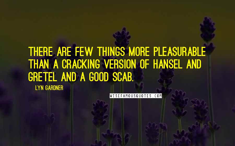 Lyn Gardner Quotes: There are few things more pleasurable than a cracking version of Hansel and Gretel and a good scab.