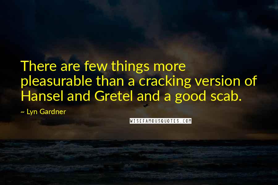 Lyn Gardner Quotes: There are few things more pleasurable than a cracking version of Hansel and Gretel and a good scab.