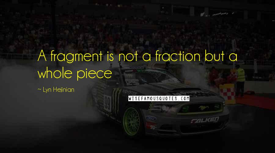 Lyn Hejinian Quotes: A fragment is not a fraction but a whole piece