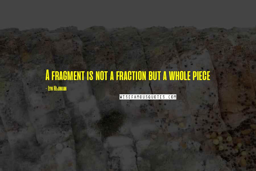 Lyn Hejinian Quotes: A fragment is not a fraction but a whole piece