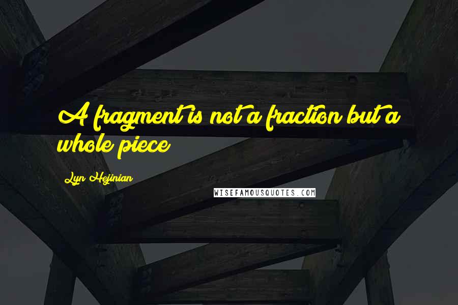 Lyn Hejinian Quotes: A fragment is not a fraction but a whole piece