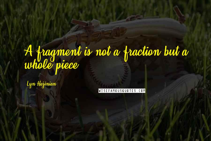 Lyn Hejinian Quotes: A fragment is not a fraction but a whole piece