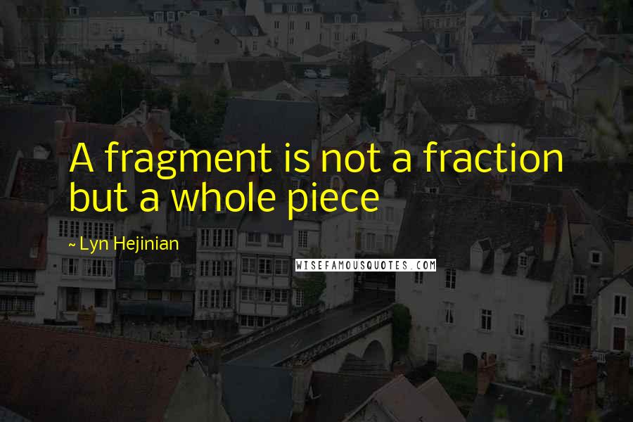 Lyn Hejinian Quotes: A fragment is not a fraction but a whole piece