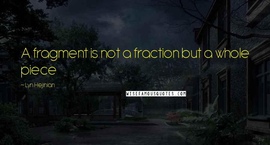 Lyn Hejinian Quotes: A fragment is not a fraction but a whole piece