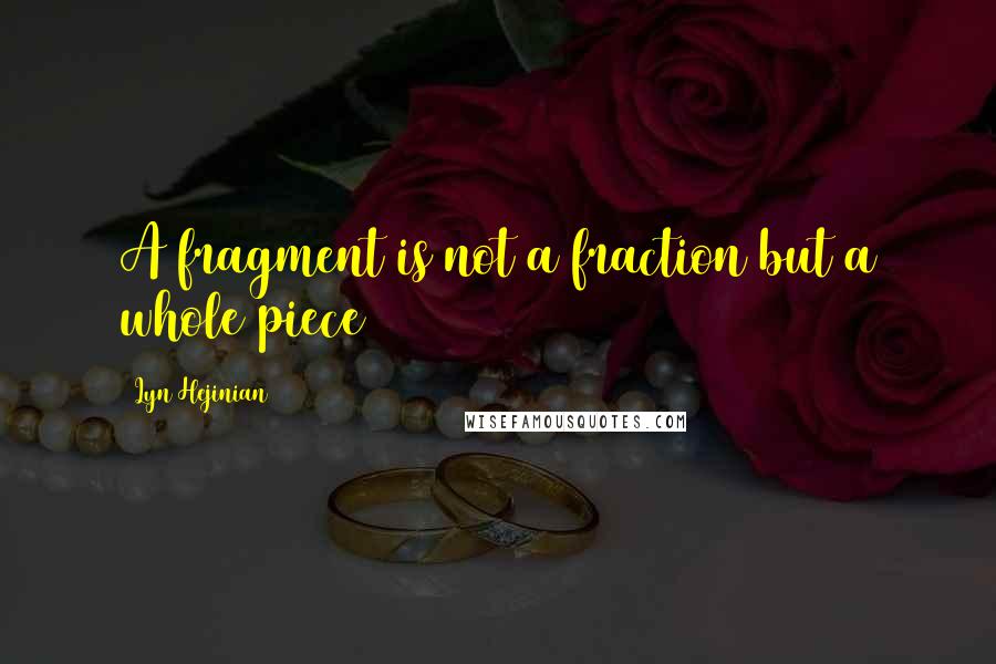 Lyn Hejinian Quotes: A fragment is not a fraction but a whole piece