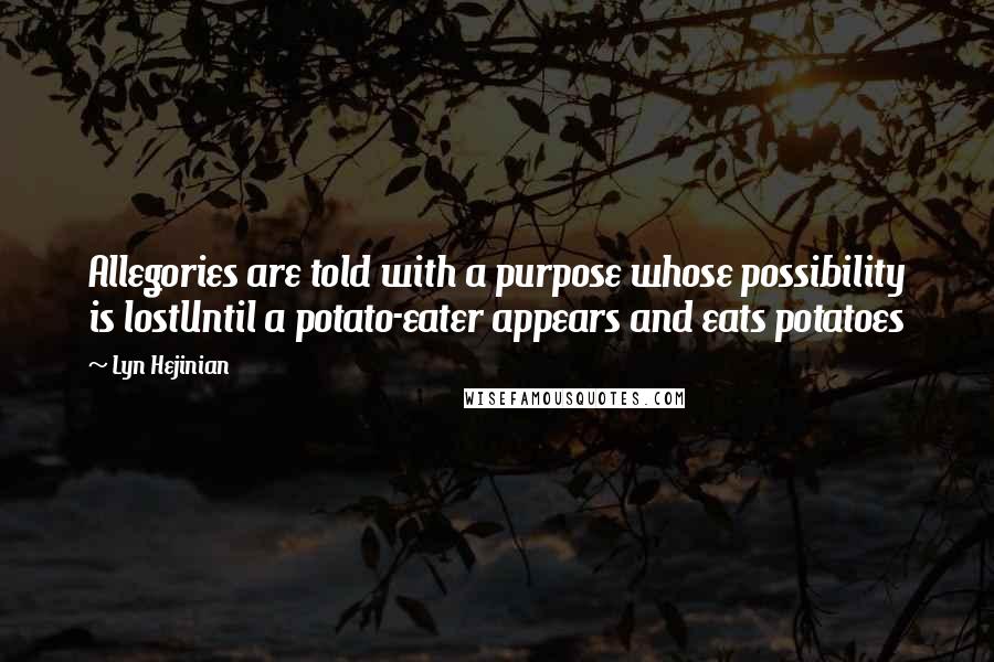 Lyn Hejinian Quotes: Allegories are told with a purpose whose possibility is lostUntil a potato-eater appears and eats potatoes