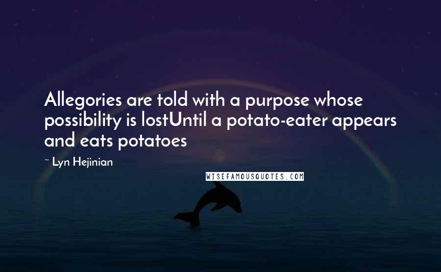 Lyn Hejinian Quotes: Allegories are told with a purpose whose possibility is lostUntil a potato-eater appears and eats potatoes