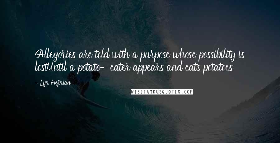 Lyn Hejinian Quotes: Allegories are told with a purpose whose possibility is lostUntil a potato-eater appears and eats potatoes