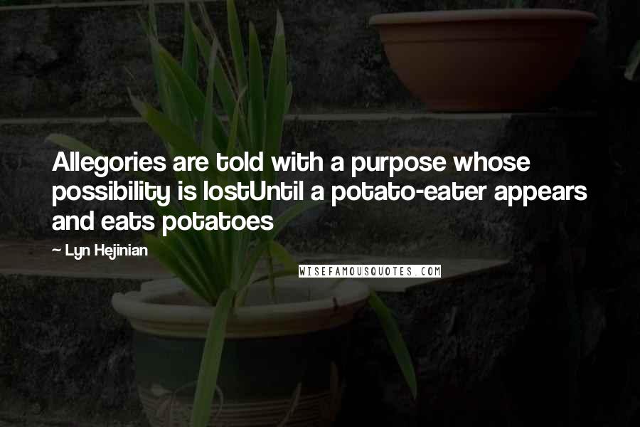 Lyn Hejinian Quotes: Allegories are told with a purpose whose possibility is lostUntil a potato-eater appears and eats potatoes