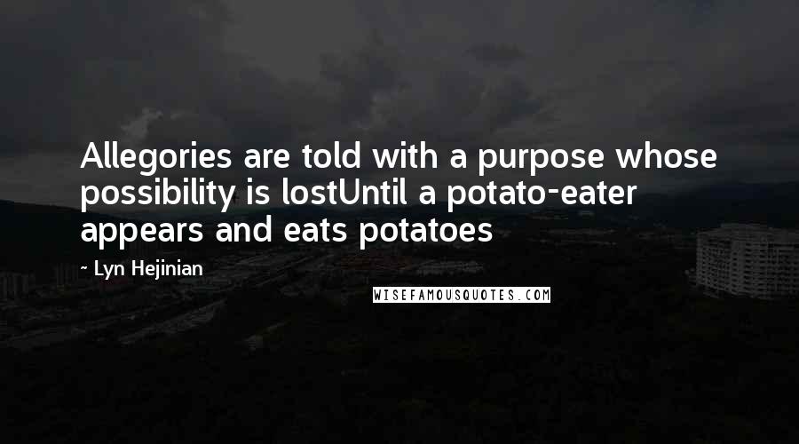 Lyn Hejinian Quotes: Allegories are told with a purpose whose possibility is lostUntil a potato-eater appears and eats potatoes